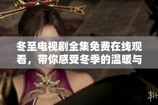 冬至电视剧全集免费在线观看，带你感受冬季的温暖与感动