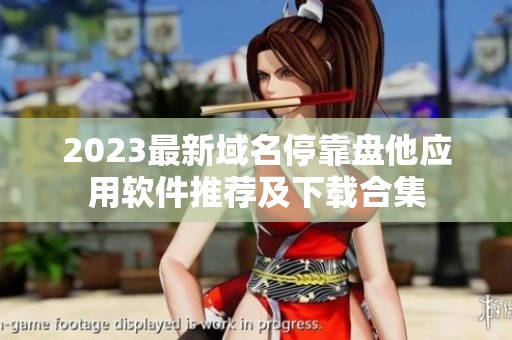 2023最新域名停靠盘他应用软件推荐及下载合集