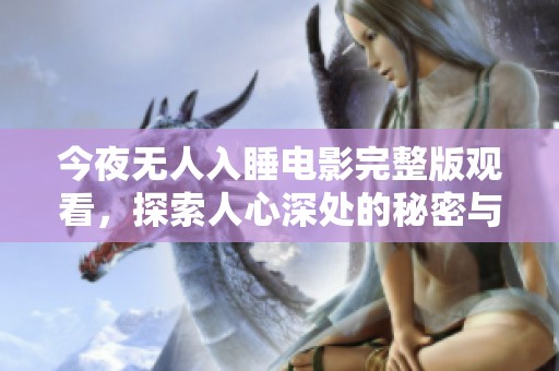 今夜无人入睡电影完整版观看，探索人心深处的秘密与孤独