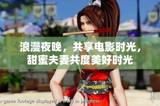浪漫夜晚，共享电影时光，甜蜜夫妻共度美好时光