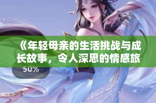 《年轻母亲的生活挑战与成长故事，令人深思的情感旅程》