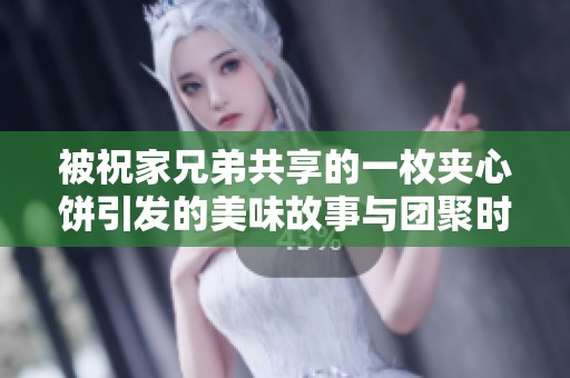 被祝家兄弟共享的一枚夹心饼引发的美味故事与团聚时刻