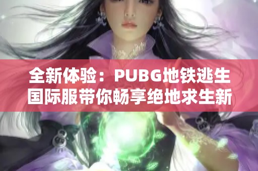 全新体验：PUBG地铁逃生国际服带你畅享绝地求生新玩法