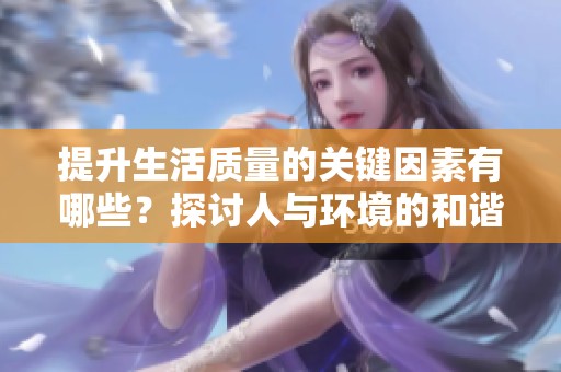 提升生活质量的关键因素有哪些？探讨人与环境的和谐关系