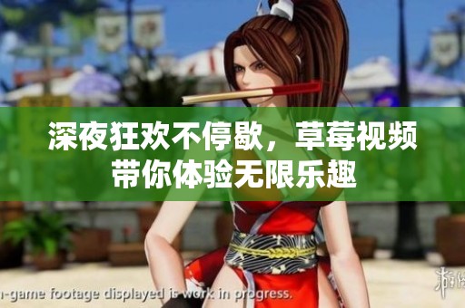 深夜狂欢不停歇，草莓视频带你体验无限乐趣