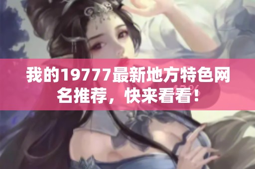 我的19777最新地方特色网名推荐，快来看看！