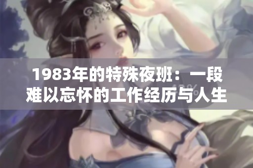 1983年的特殊夜班：一段难以忘怀的工作经历与人生故事