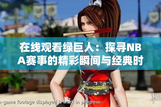 在线观看绿巨人：探寻NBA赛事的精彩瞬间与经典时刻