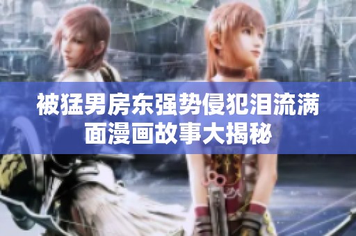 被猛男房东强势侵犯泪流满面漫画故事大揭秘