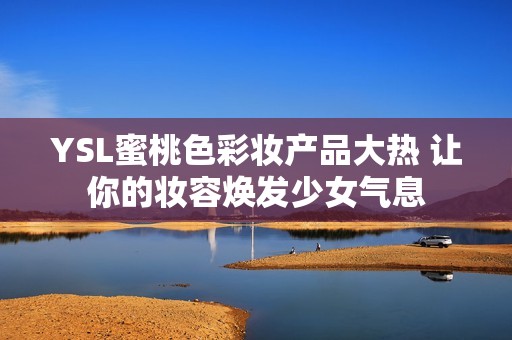 YSL蜜桃色彩妆产品大热 让你的妆容焕发少女气息