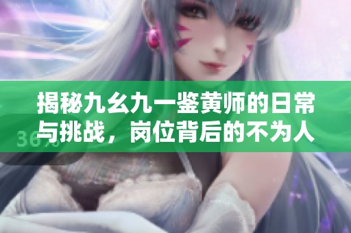 揭秘九幺九一鉴黄师的日常与挑战，岗位背后的不为人知故事