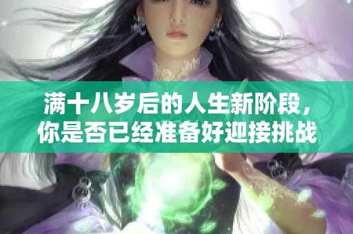 满十八岁后的人生新阶段，你是否已经准备好迎接挑战？