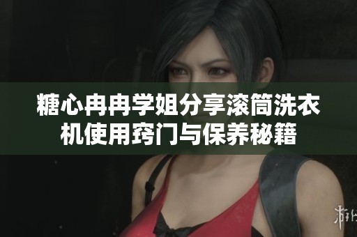 糖心冉冉学姐分享滚筒洗衣机使用窍门与保养秘籍