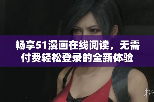 畅享51漫画在线阅读，无需付费轻松登录的全新体验