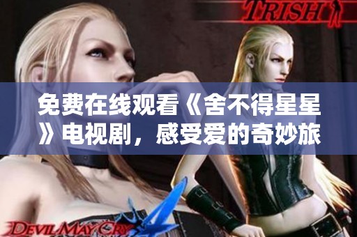 免费在线观看《舍不得星星》电视剧，感受爱的奇妙旅程