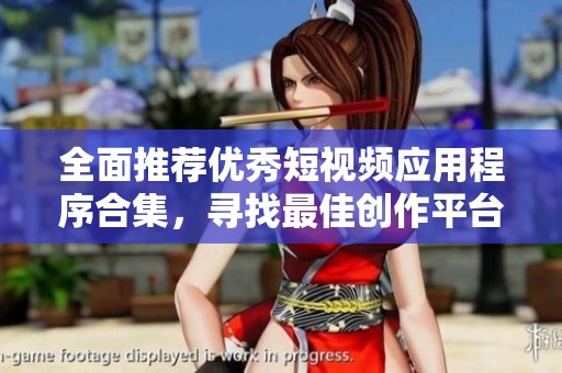 全面推荐优秀短视频应用程序合集，寻找最佳创作平台