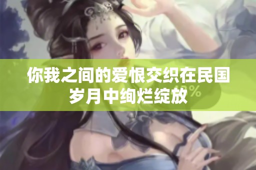 你我之间的爱恨交织在民国岁月中绚烂绽放