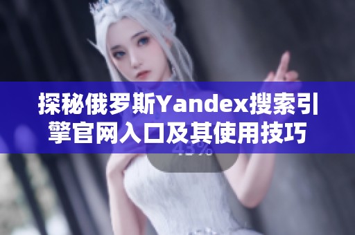 探秘俄罗斯Yandex搜索引擎官网入口及其使用技巧