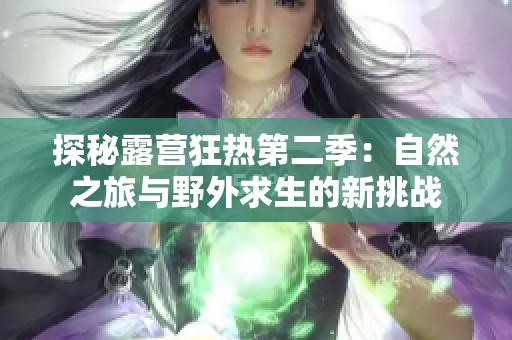 探秘露营狂热第二季：自然之旅与野外求生的新挑战