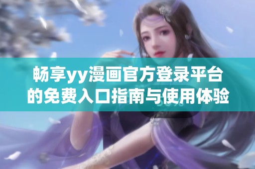 畅享yy漫画官方登录平台的免费入口指南与使用体验
