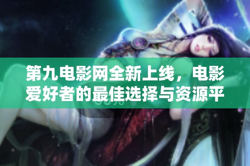 第九电影网全新上线，电影爱好者的最佳选择与资源平台