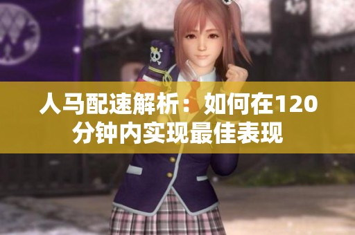 人马配速解析：如何在120分钟内实现最佳表现