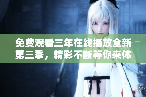 免费观看三年在线播放全新第三季，精彩不断等你来体验