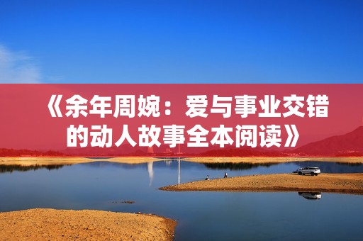 《余年周婉：爱与事业交错的动人故事全本阅读》