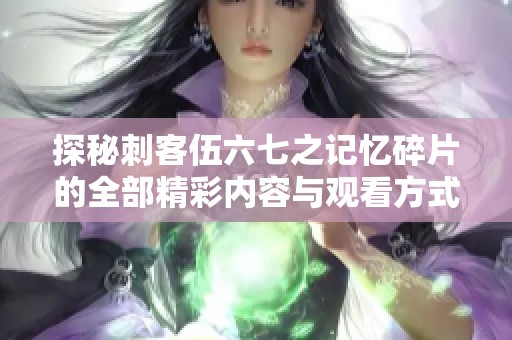 探秘刺客伍六七之记忆碎片的全部精彩内容与观看方式