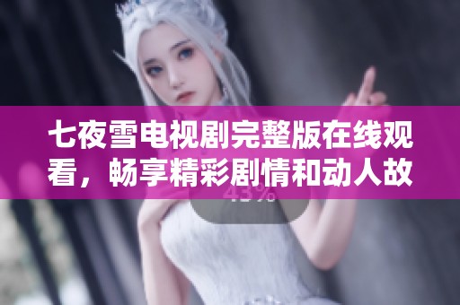 七夜雪电视剧完整版在线观看，畅享精彩剧情和动人故事