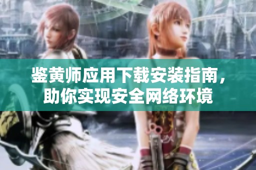 鉴黄师应用下载安装指南，助你实现安全网络环境