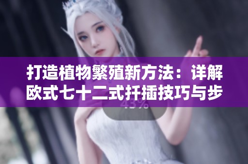 打造植物繁殖新方法：详解欧式七十二式扦插技巧与步骤