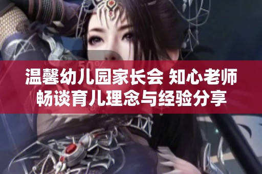 温馨幼儿园家长会 知心老师畅谈育儿理念与经验分享