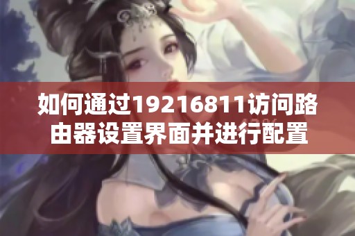 如何通过19216811访问路由器设置界面并进行配置