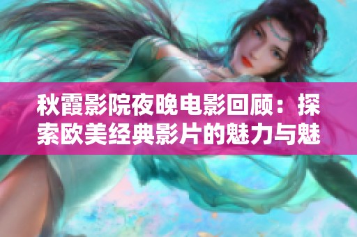 秋霞影院夜晚电影回顾：探索欧美经典影片的魅力与魅惑