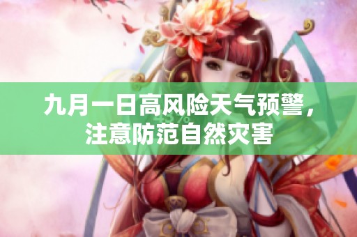 九月一日高风险天气预警，注意防范自然灾害
