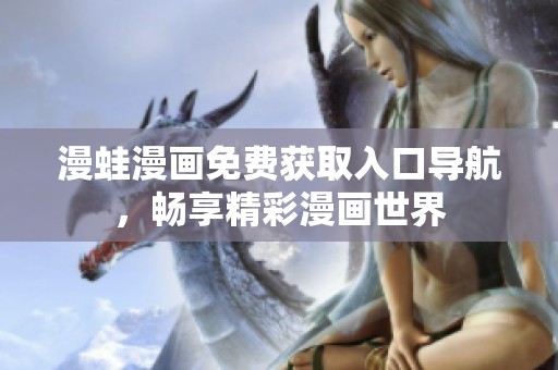 漫蛙漫画免费获取入口导航，畅享精彩漫画世界