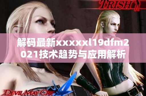 解码最新xxxxxl19dfm2021技术趋势与应用解析