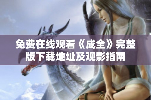 免费在线观看《成全》完整版下载地址及观影指南