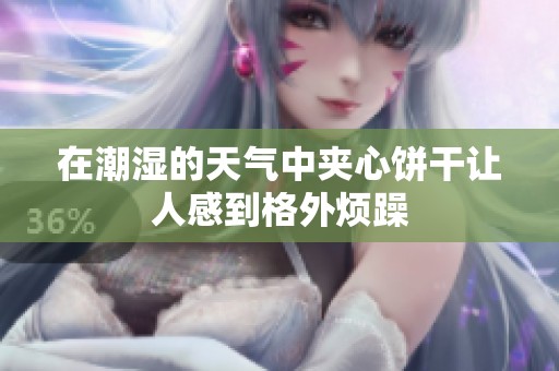 在潮湿的天气中夹心饼干让人感到格外烦躁