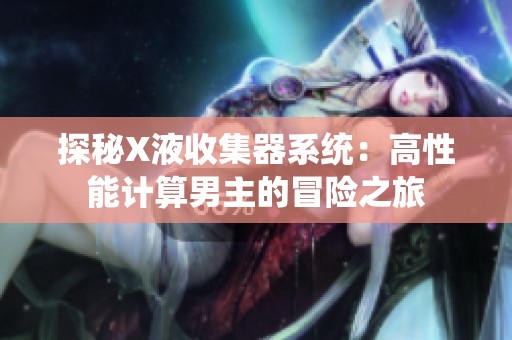 探秘X液收集器系统：高性能计算男主的冒险之旅
