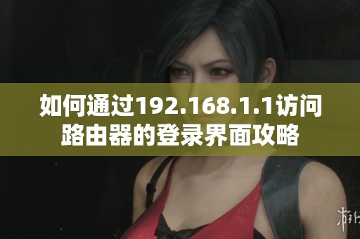 如何通过192.168.1.1访问路由器的登录界面攻略