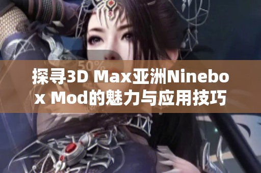探寻3D Max亚洲Ninebox Mod的魅力与应用技巧