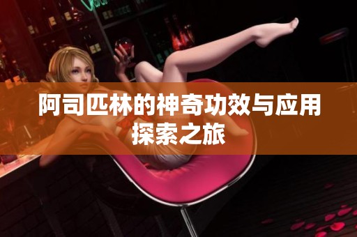 阿司匹林的神奇功效与应用探索之旅