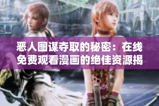 恶人图谋夺取的秘密：在线免费观看漫画的绝佳资源揭秘