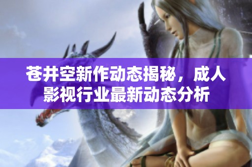 苍井空新作动态揭秘，成人影视行业最新动态分析