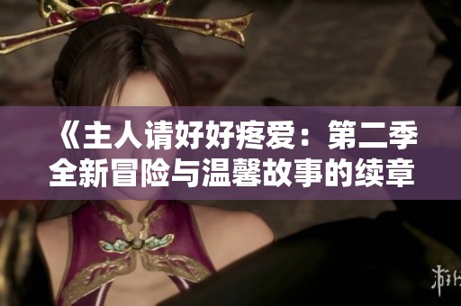 《主人请好好疼爱：第二季全新冒险与温馨故事的续章》