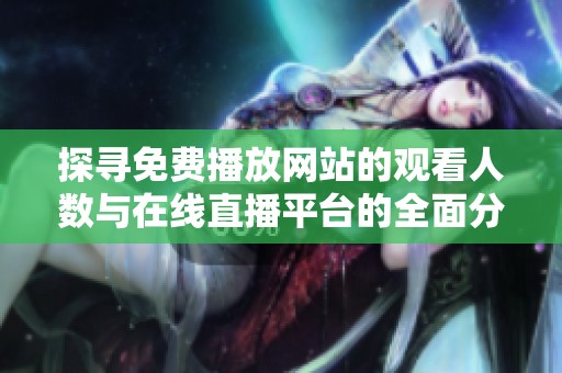 探寻免费播放网站的观看人数与在线直播平台的全面分析