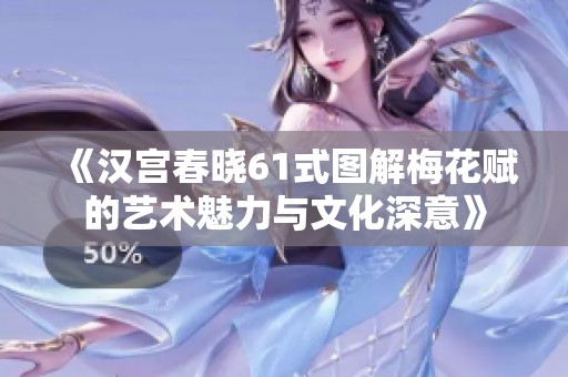 《汉宫春晓61式图解梅花赋的艺术魅力与文化深意》