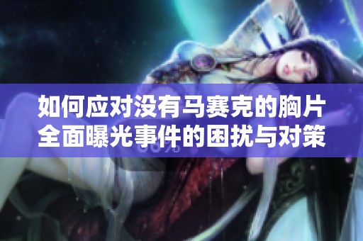 如何应对没有马赛克的胸片全面曝光事件的困扰与对策